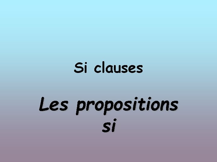 Si clauses Les propositions si 