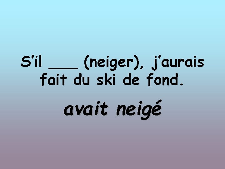 S’il ___ (neiger), j’aurais fait du ski de fond. avait neigé 