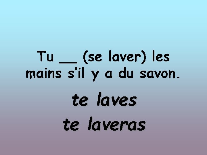 Tu __ (se laver) les mains s’il y a du savon. te laves te