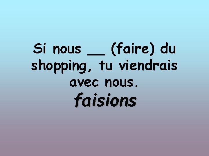 Si nous __ (faire) du shopping, tu viendrais avec nous. faisions 