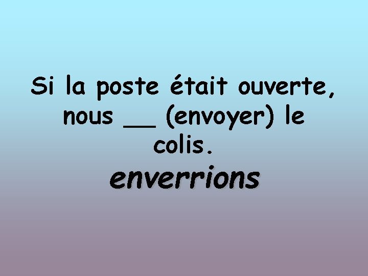 Si la poste était ouverte, nous __ (envoyer) le colis. enverrions 