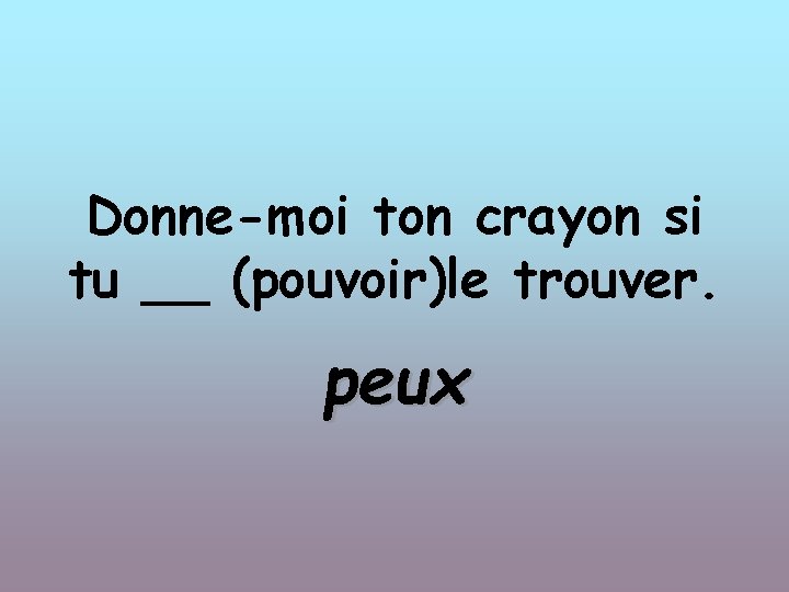 Donne-moi ton crayon si tu __ (pouvoir)le trouver. peux 