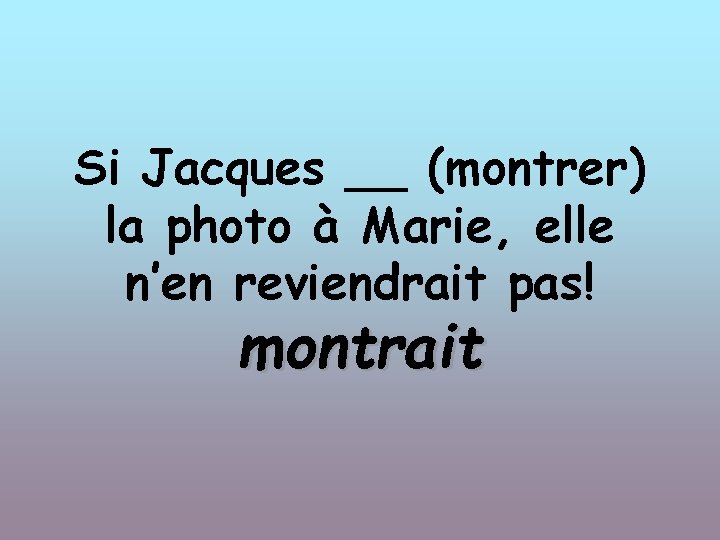 Si Jacques __ (montrer) la photo à Marie, elle n’en reviendrait pas! montrait 