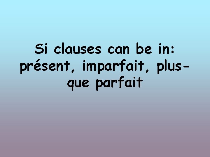 Si clauses can be in: présent, imparfait, plusque parfait 