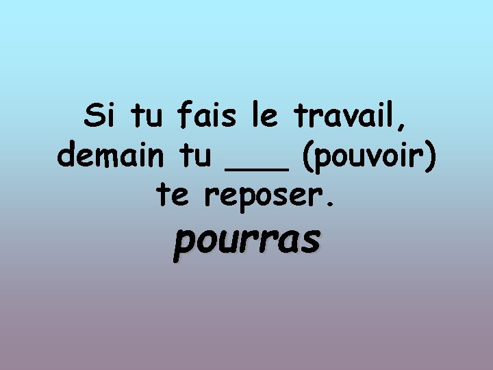 Si tu fais le travail, demain tu ___ (pouvoir) te reposer. pourras 