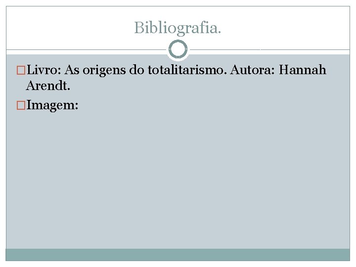 Bibliografia. �Livro: As origens do totalitarismo. Autora: Hannah Arendt. �Imagem: 