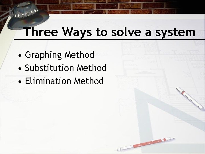 Three Ways to solve a system • Graphing Method • Substitution Method • Elimination