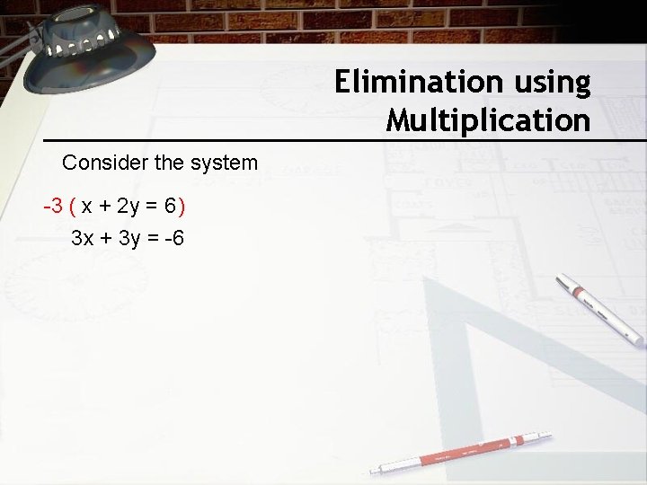 Elimination using Multiplication Consider the system -3 ( x + 2 y = 6