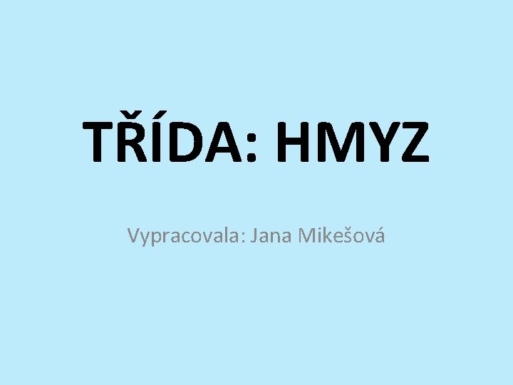 TŘÍDA: HMYZ Vypracovala: Jana Mikešová 