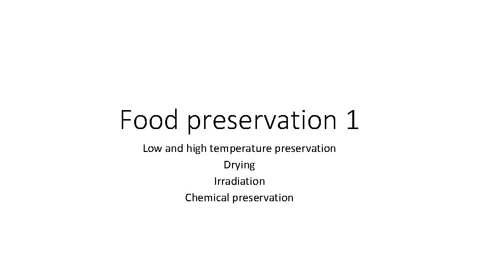 Food preservation 1 Low and high temperature preservation Drying Irradiation Chemical preservation 