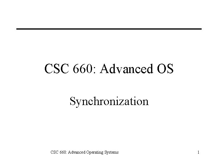 CSC 660: Advanced OS Synchronization CSC 660: Advanced Operating Systems 1 