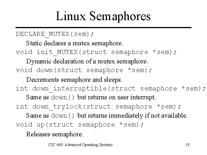 Linux Semaphores DECLARE_MUTEX(sem); Static declares a mutex semaphore. void init_MUTEX(struct semaphore *sem); Dynamic declaration