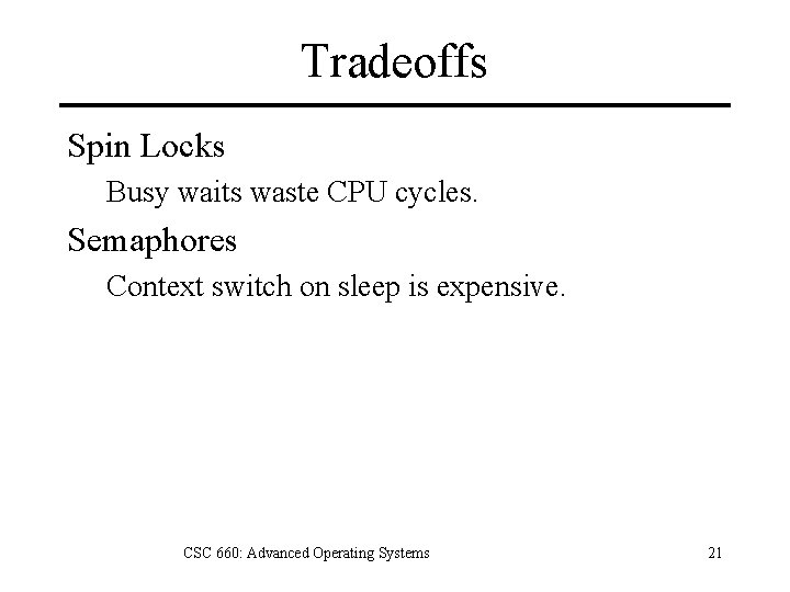 Tradeoffs Spin Locks Busy waits waste CPU cycles. Semaphores Context switch on sleep is