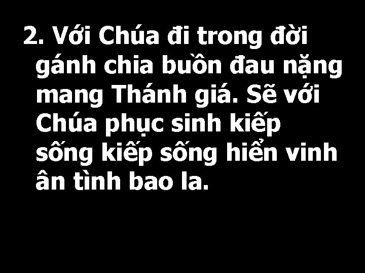 2. Với Chúa đi trong đời gánh chia buồn đau nặng mang Thánh giá.