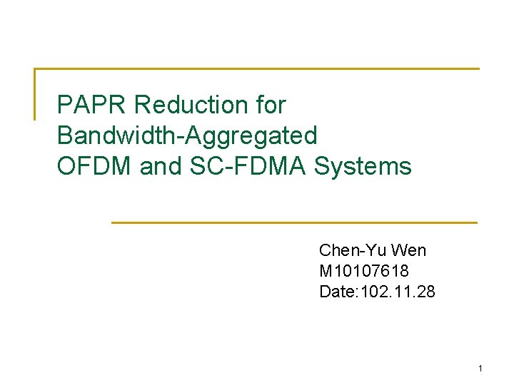 PAPR Reduction for Bandwidth-Aggregated OFDM and SC-FDMA Systems Chen-Yu Wen M 10107618 Date: 102.