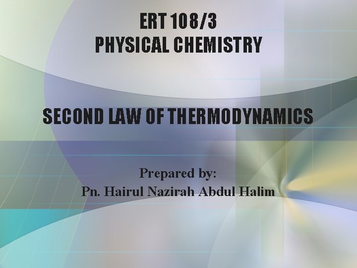 ERT 108/3 PHYSICAL CHEMISTRY SECOND LAW OF THERMODYNAMICS Prepared by: Pn. Hairul Nazirah Abdul