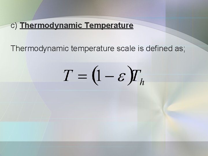 c) Thermodynamic Temperature Thermodynamic temperature scale is defined as; 