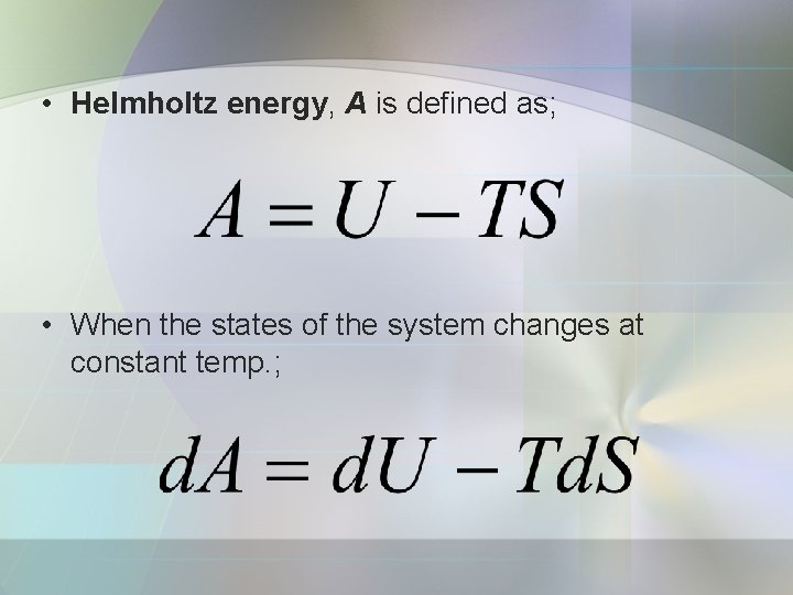 • Helmholtz energy, A is defined as; • When the states of the