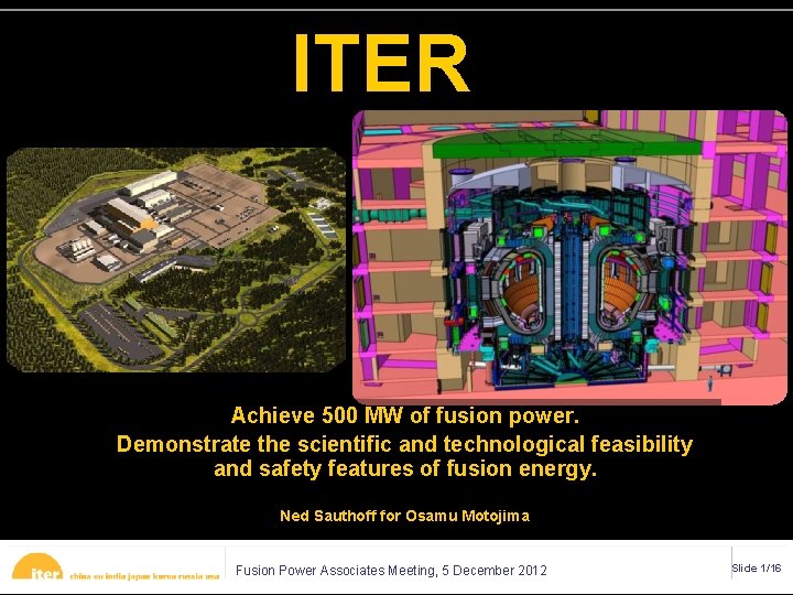 ITER Achieve 500 MW of fusion power. Demonstrate the scientific and technological feasibility and