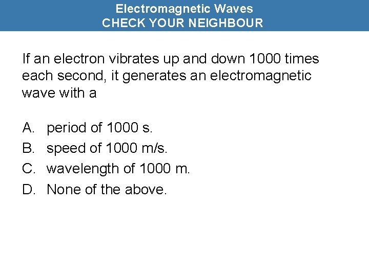 Electromagnetic Waves CHECK YOUR NEIGHBOUR If an electron vibrates up and down 1000 times