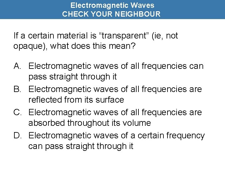 Electromagnetic Waves CHECK YOUR NEIGHBOUR If a certain material is “transparent” (ie, not opaque),