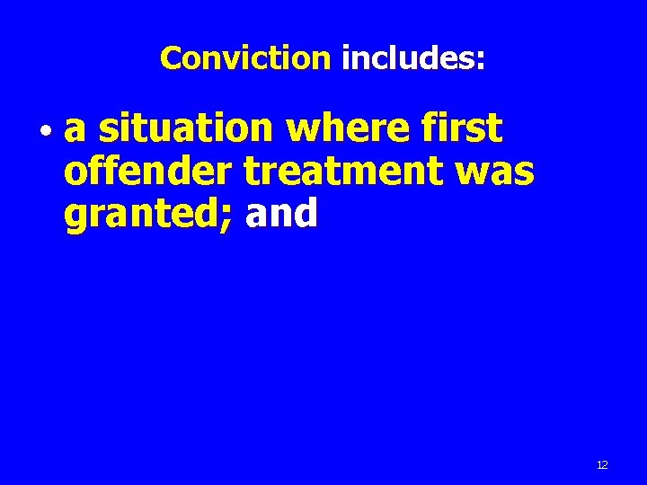 Conviction includes: • a situation where first offender treatment was granted; and 12 