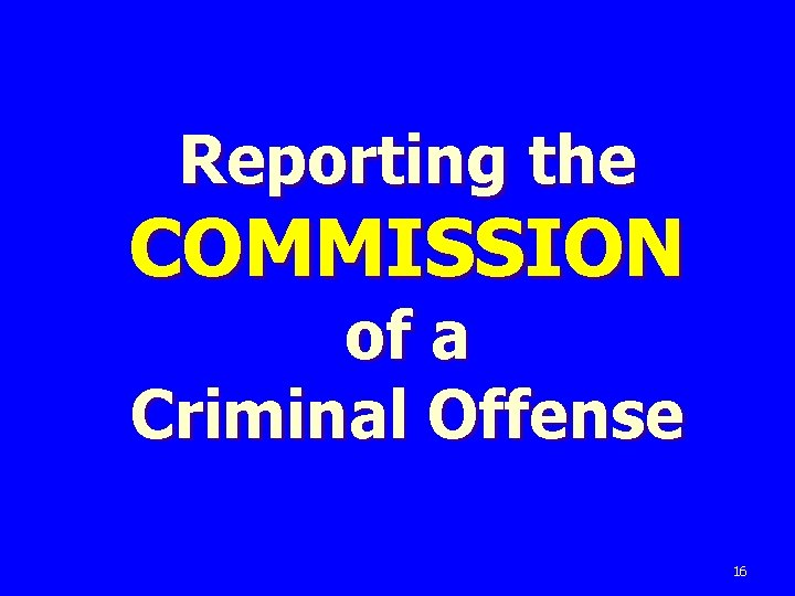 Reporting the COMMISSION of a Criminal Offense 16 