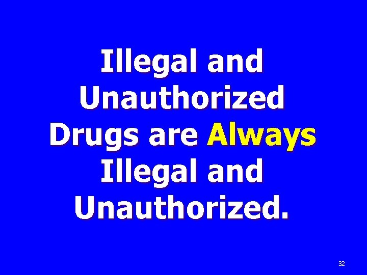 Illegal and Unauthorized Drugs are Always Illegal and Unauthorized. 32 
