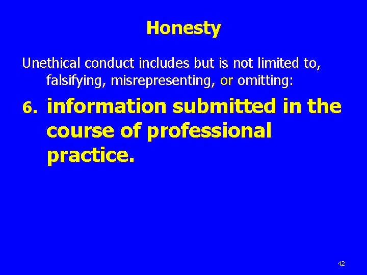 Honesty Unethical conduct includes but is not limited to, falsifying, misrepresenting, or omitting: 6.