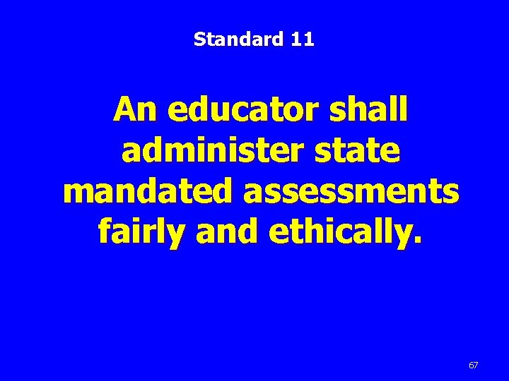 Standard 11 An educator shall administer state mandated assessments fairly and ethically. 67 
