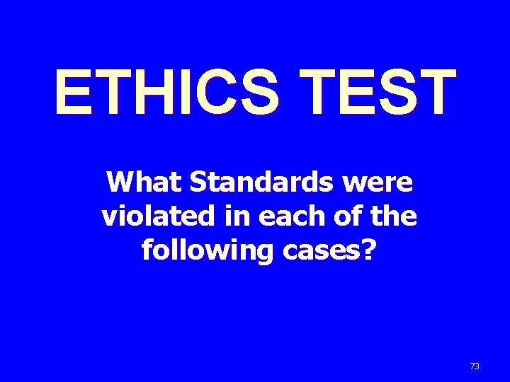 ETHICS TEST What Standards were violated in each of the following cases? 73 