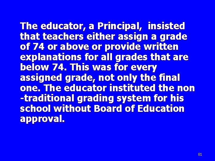 The educator, a Principal, insisted that teachers either assign a grade of 74 or