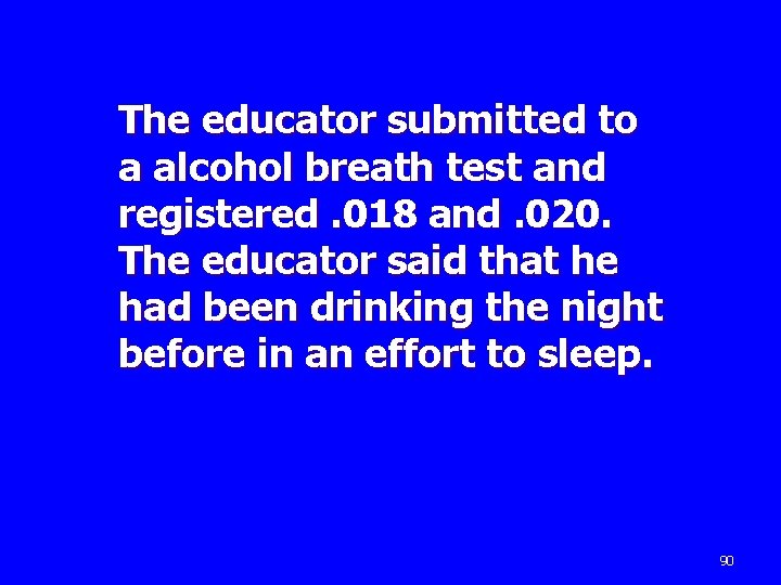 The educator submitted to a alcohol breath test and registered. 018 and. 020. The