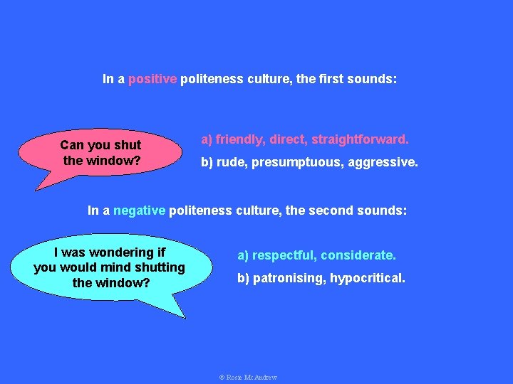 In a positive politeness culture, the first sounds: Can you shut the window? a)