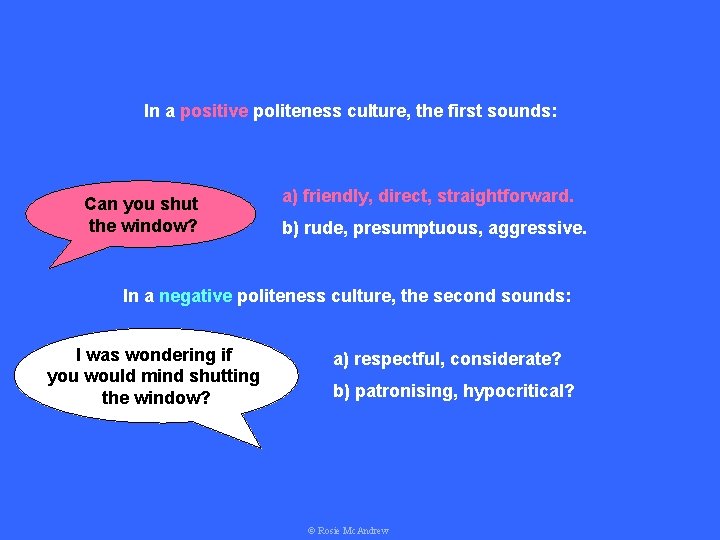 In a positive politeness culture, the first sounds: Can you shut the window? a)