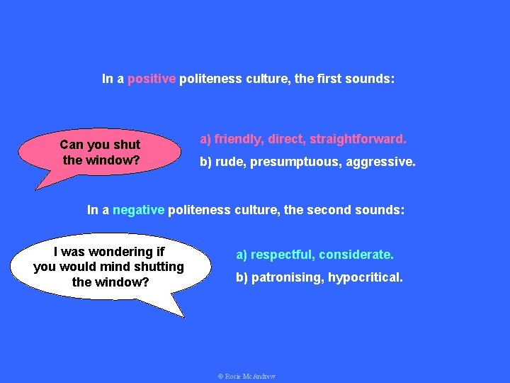 In a positive politeness culture, the first sounds: Can you shut the window? a)