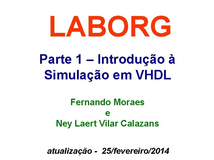 LABORG Parte 1 – Introdução à Simulação em VHDL Fernando Moraes e Ney Laert