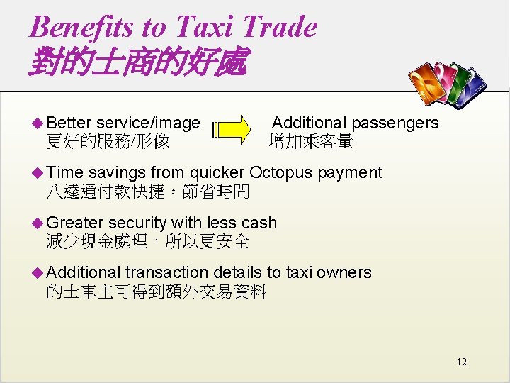 Benefits to Taxi Trade 對的士商的好處 u Better service/image 更好的服務/形像 Additional passengers 增加乘客量 u Time Benefits to Taxi Trade 對的士商的好處 u Better service/image 更好的服務/形像 Additional passengers 增加乘客量 u Time