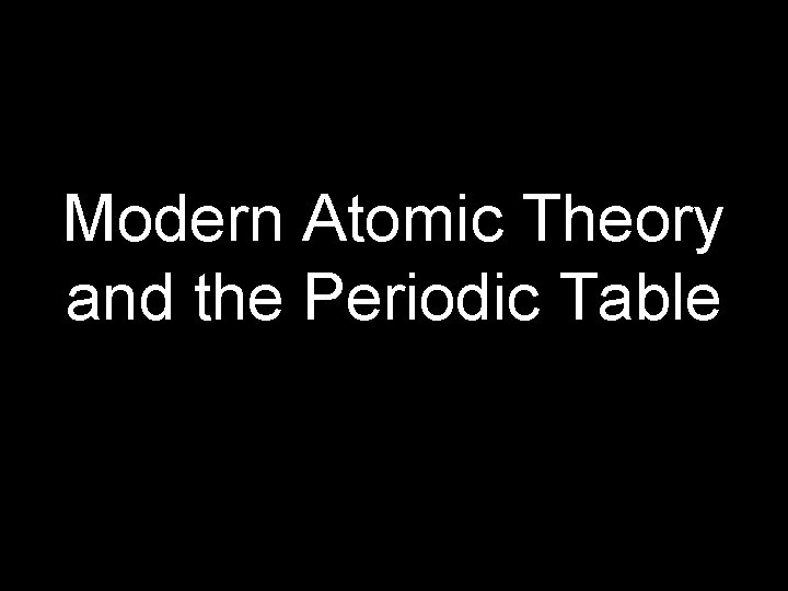 Modern Atomic Theory and the Periodic Table 