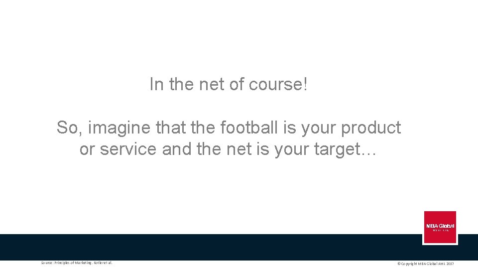 In the net of course! So, imagine that the football is your product or