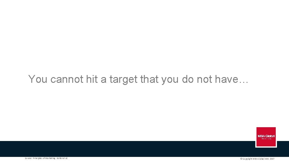 You cannot hit a target that you do not have… Source: Principles of Marketing.