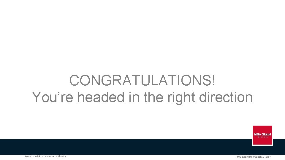 CONGRATULATIONS! You’re headed in the right direction Source: Principles of Marketing. Kotler et al.