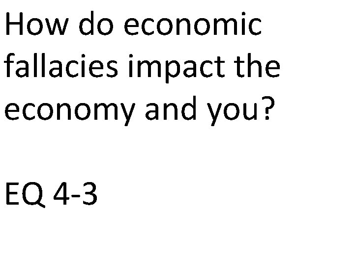 How do economic fallacies impact the economy and you? EQ 4 -3 