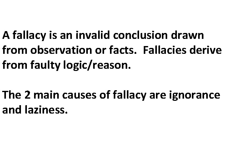 A fallacy is an invalid conclusion drawn from observation or facts. Fallacies derive from