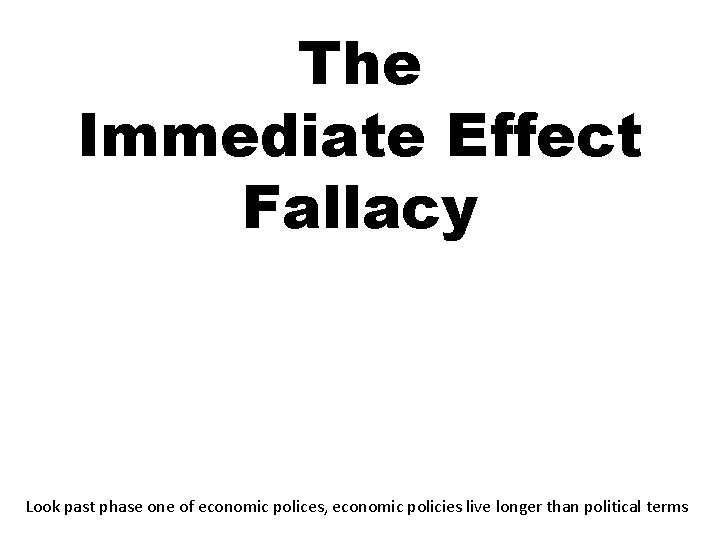 The Immediate Effect Fallacy Look past phase one of economic polices, economic policies live