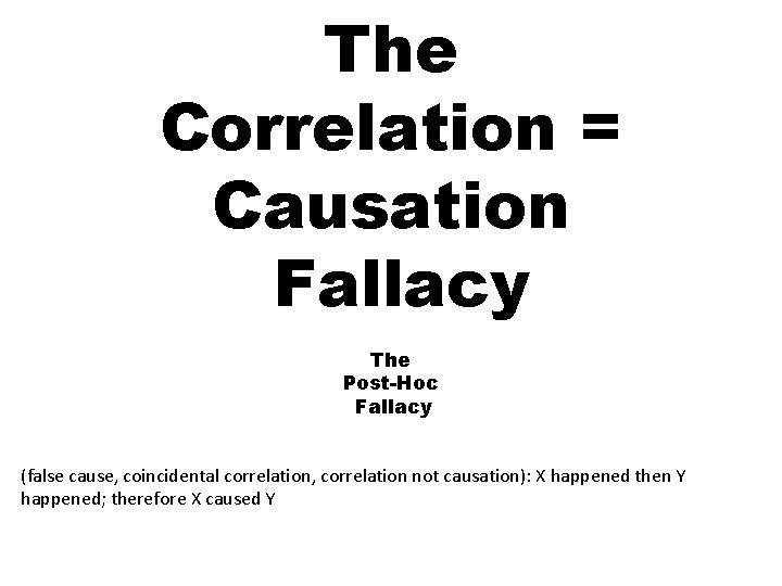 The Correlation = Causation Fallacy The Post-Hoc Fallacy (false cause, coincidental correlation, correlation not