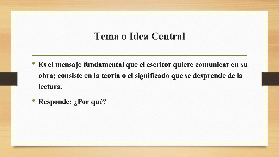 Tema o Idea Central • Es el mensaje fundamental que el escritor quiere comunicar Tema o Idea Central • Es el mensaje fundamental que el escritor quiere comunicar