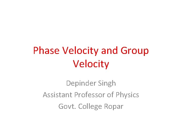 Phase Velocity and Group Velocity Depinder Singh Assistant Professor of Physics Govt. College Ropar