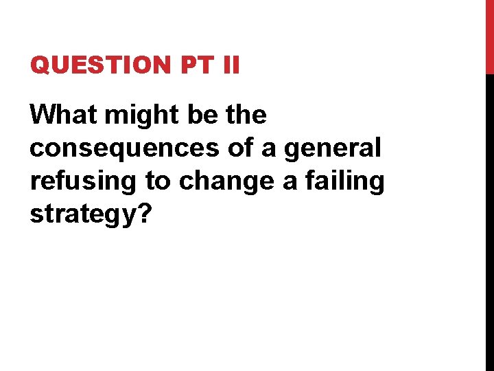 QUESTION PT II What might be the consequences of a general refusing to change