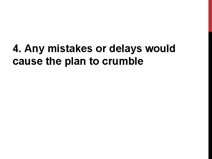 4. Any mistakes or delays would cause the plan to crumble 